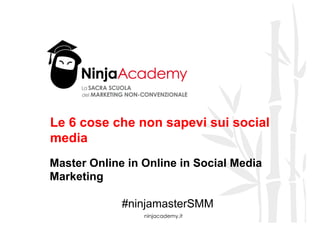ninjacademy.it
Le 6 cose che non sapevi sui social
media
Master Online in Online in Social Media
Marketing
#ninjamasterSMM
 