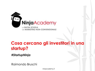 ninjacademy.it
Cosa cercano gli investitori in una
startup?
#StartupNinja
Raimondo Bruschi
 