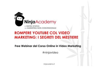 ninjacademy.it
ROMPERE YOUTUBE COL VIDEO
MARKETING: I SEGRETI DEL MESTIERE
Free Webinar del Corso Online in Video Marketing
#ninjavideo
 