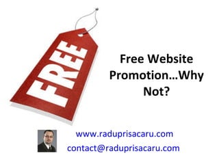 Free Website Promotion…Why Not? www.raduprisacaru.com [email_address]   