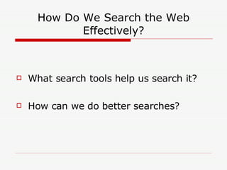 How Do We Search the Web Effectively? What search tools help us search it? How can we do better searches? 