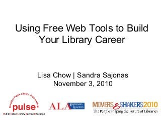 Using Free Web Tools to Build
Your Library Career
Lisa Chow | Sandra Sajonas
November 3, 2010
 