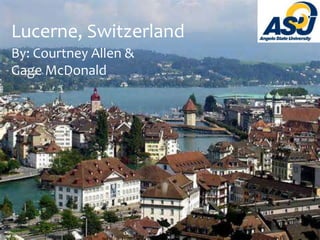 Lucerne, Switzerland
By: Courtney Allen &
Gage McDonald
 