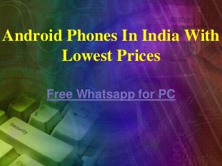 Android Phones In India With
Lowest Prices
Free Whatsapp for PC

 