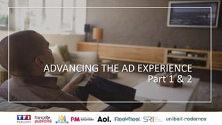 ADVANCING THE AD EXPERIENCE
Part 1 & 2
 