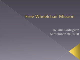 Free Wheelchair Mission By: Ana Rodriguez September 30, 2010 