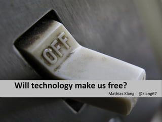 Will technology make us free?
                        Mathias Klang @klang67
 