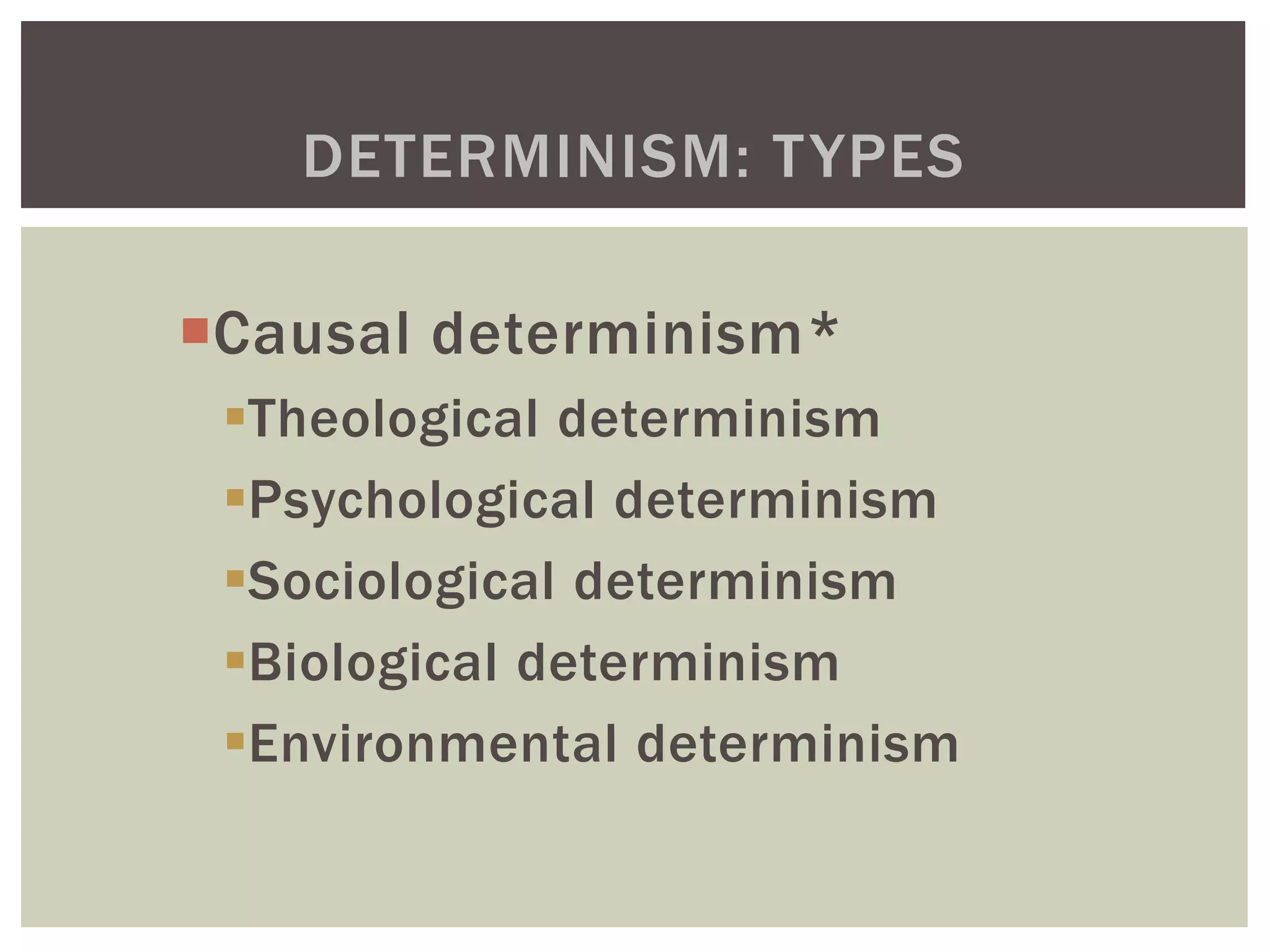 Causal determinism*
Theological determinism
Psychological determinism
Sociological determinism
Biological determinism
Environmental determinism
DETERMINISM: TYPES
 