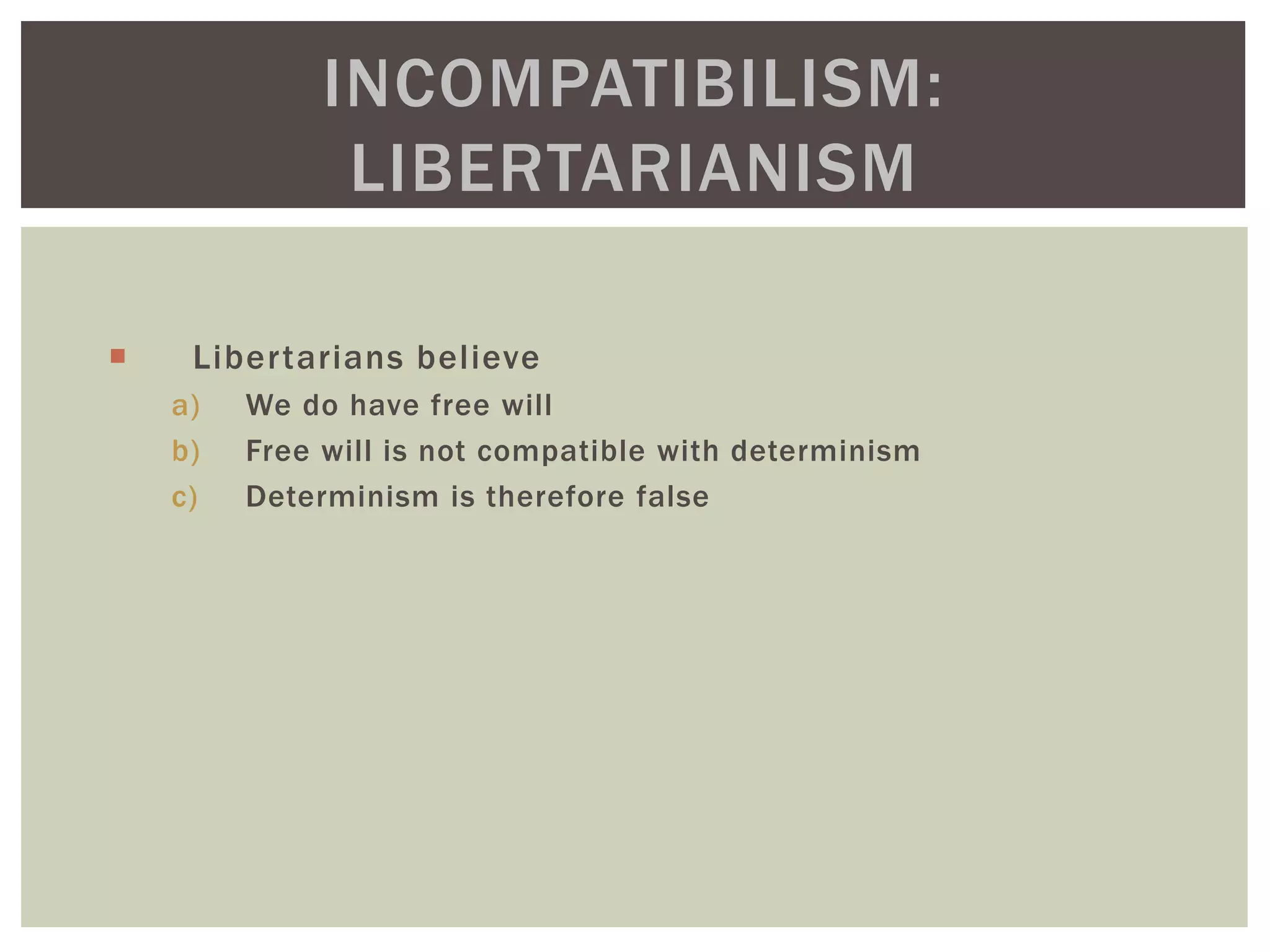  Libertarians believe
a) We do have free will
b) Free will is not compatible with determinism
c) Determinism is therefore false
INCOMPATIBILISM:
LIBERTARIANISM
 