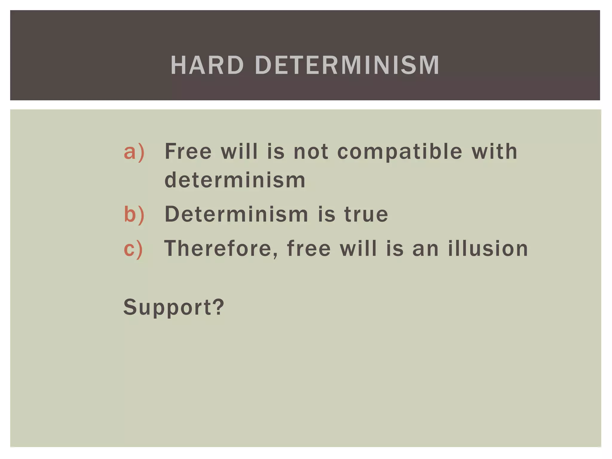 a) Free will is not compatible with
determinism
b) Determinism is true
c) Therefore, free will is an illusion
Support?
HARD DETERMINISM
 