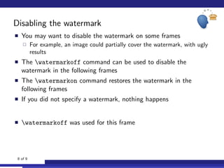 Disabling the watermark
You may want to disable the watermark on some frames
For example, an image could partially cover the watermark, with ugly
results
The watermarkoff command can be used to disable the
watermark in the following frames
The watermarkon command restores the watermark in the
following frames
If you did not specify a watermark, nothing happens
watermarkoff was used for this frame
8 of 9
 