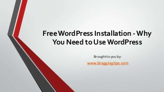 Free WordPress Installation - Why
You Need to Use WordPress
Brought to you by:

www.bloggingtips.com

 