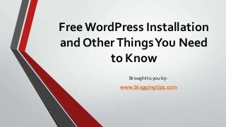 Free WordPress Installation
and Other Things You Need
to Know
Brought to you by:

www.bloggingtips.com

 