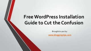 Free WordPress Installation
Guide to Cut the Confusion
Brought to you by:

www.bloggingtips.com

 