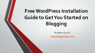 Free WordPress Installation
Guide to Get You Started on
Blogging
Brought to you by:

www.bloggingtips.com

 
