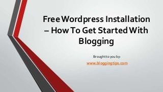 Free Wordpress Installation
– How To Get Started With
Blogging
Brought to you by:

www.bloggingtips.com

 