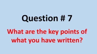 Question # 7
What are the key points of
what you have written?
 