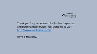 Thank you for your interest. For further inspiration
and personalized services, feel welcome to visit
http://www.frankcalberg.com
Have a great day.
 