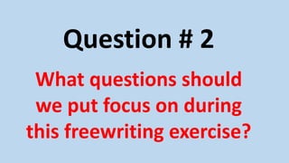 Question # 2
What questions should
we put focus on during
this freewriting exercise?
 
