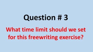 Question # 3
What time limit should we set
for this freewriting exercise?
 
