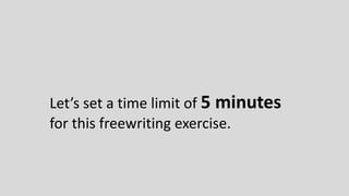 Let’s set a time limit of 5 minutes
for this freewriting exercise.
 