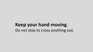Keep your hand moving.
Do not stop to cross anything out.
 