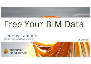 Jeremy Tammik
Forge Program Development
Free Your BIM Data
 