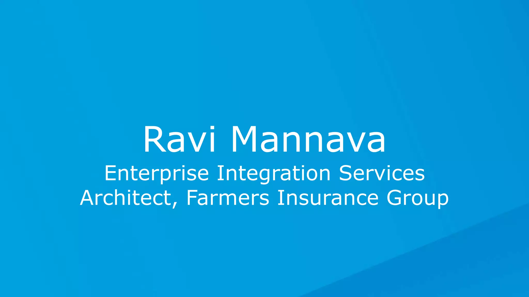 All contents © MuleSoft Inc.
Ravi Mannava
Enterprise Integration Services
Architect, Farmers Insurance Group
 