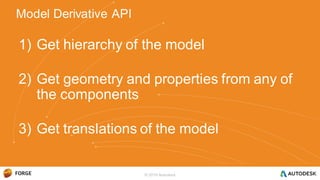 1) Get hierarchy of the model
2) Get geometry and properties from any of
the components
3) Get translations of the model
Model Derivative API
© 2016 Autodesk
 