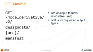 GET Manifest
GET
/modelderivative/
v2/
designdata/
{urn}/
manifest
 urn of output formats
(Derivative urns)
 status for requested output
types
© 2016 Autodesk
 