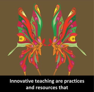 Innovative teaching are practices
      and resources that
 
