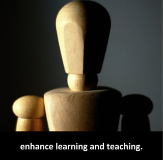 enhance learning and teaching.
 