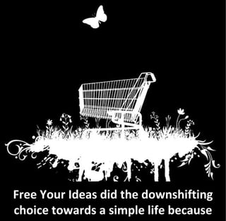 Free Your Ideas did the downshifting
choice towards a simple life because
 