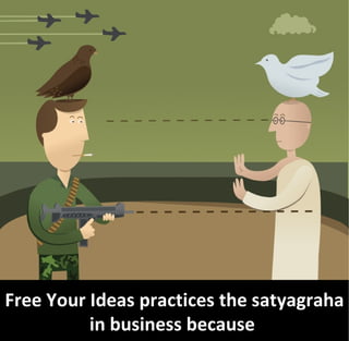Free Your Ideas practices the satyagraha
          in business because
 