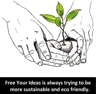 Free Your Ideas is always trying to be
  more sustainable and eco friendly.
 