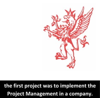the first project was to implement the
 Project Management in a company.
 