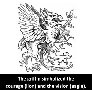 The griffin simbolized the
courage (lion) and the vision (eagle).
 