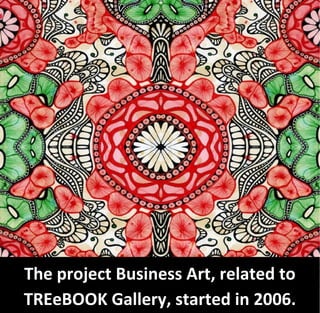 The project Business Art, related to
TREeBOOK Gallery, started in 2006.
 