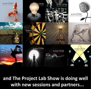 and The Project Lab Show is doing well
   with new sessions and partners...
 