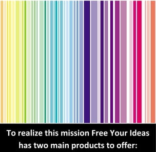 To realize this mission Free Your Ideas
   has two main products to offer:
 