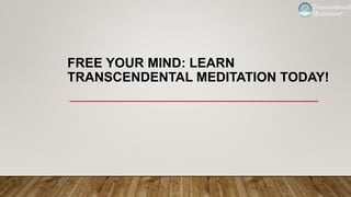FREE YOUR MIND: LEARN
TRANSCENDENTAL MEDITATION TODAY!
 