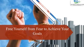 Free Yourself from Fear to Achieve Your
Goals
 