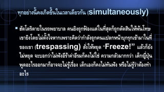 ทุกอย่างนี้คงเกิดขึ้นในเวลาเดียวกัน (simultaneously)
 ฮัตโตริตายในรถพยาบาล คนยิงถูกฟ้ องแต่ในที่สุดก็ถูกตัดสินให้พ้นโทษ
เขายิงโดยไม่ตั้งใจหากเพราะคิดว่ากาลังถูกคนแปลกหน้าบุกรุกเข้ามาในที่
ของเขา (trespassing) สั่งให้หยุด “Freeze!” แล้วก็ยัง
ไม่หยุด จะบอกว่าไม่ฟังอีร้าค่าอีรมก็คงไม่ใช่ ความกลัวมากกว่า เด็กญี่ปุ่น
พูดอะไรออกมาก็อาจจะไม่รู้เรื่อง เด็กเองก็คงไม่ทันฟัง หรือไม่รู้ว่าต้องทา
อะไร
 