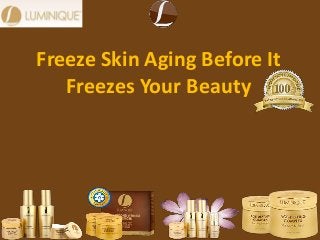 Freeze Skin Aging Before It
Freezes Your Beauty
 