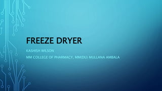 FREEZE DRYER
KASHISH WILSON
MM COLLEGE OF PHARMACY, MM(DU) MULLANA AMBALA
 