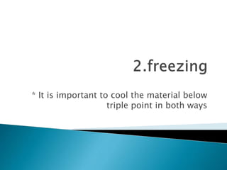 * It is important to cool the material below
triple point in both ways
 