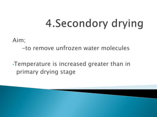Aim;
-to remove unfrozen water molecules
•Temperature is increased greater than in
primary drying stage
 