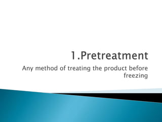 Any method of treating the product before
freezing
 