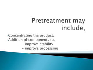 •Concentrating the product.
•Addition of components to,
- improve stability
- improve processing
 