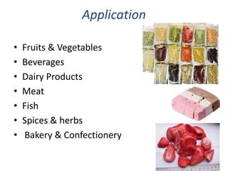 Application
• Fruits & Vegetables
• Beverages
• Dairy Products
• Meat
• Fish
• Spices & herbs
• Bakery & Confectionery
 